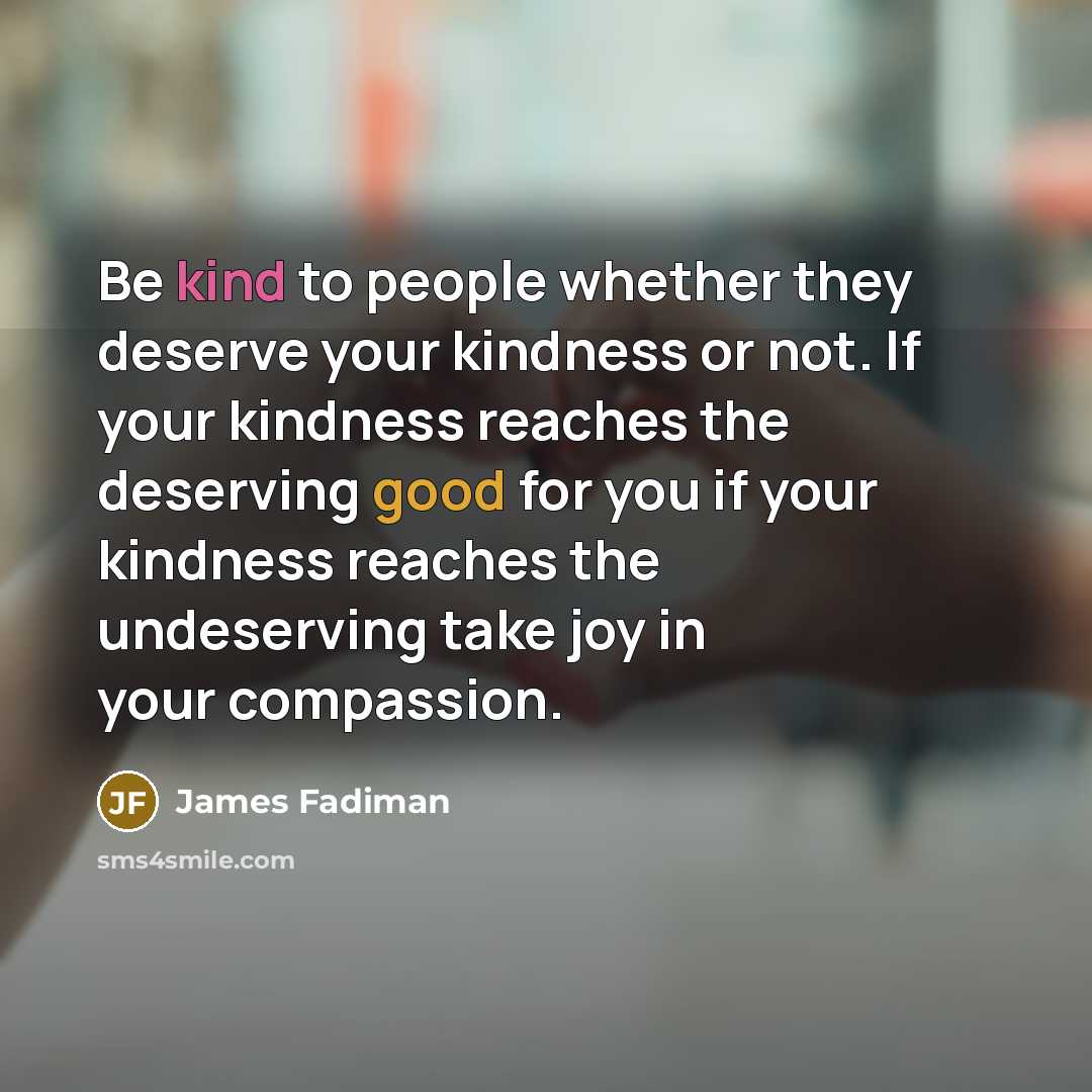 “Be kind to people whether they deserve your kindness or…” quote by James Fadiman