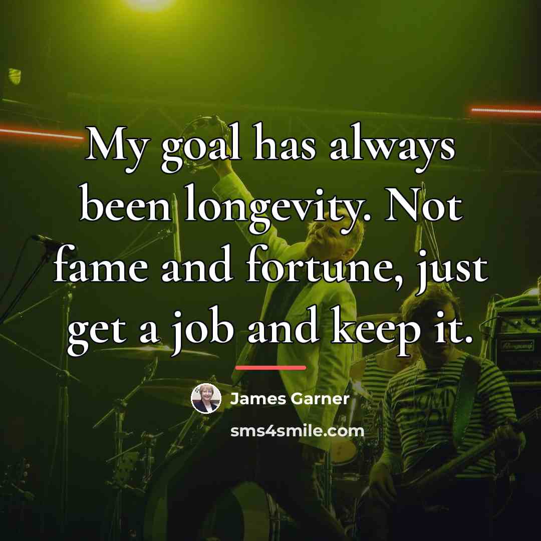 “My goal has always been longevity. Not fame and fortune,…” quote by James Garner