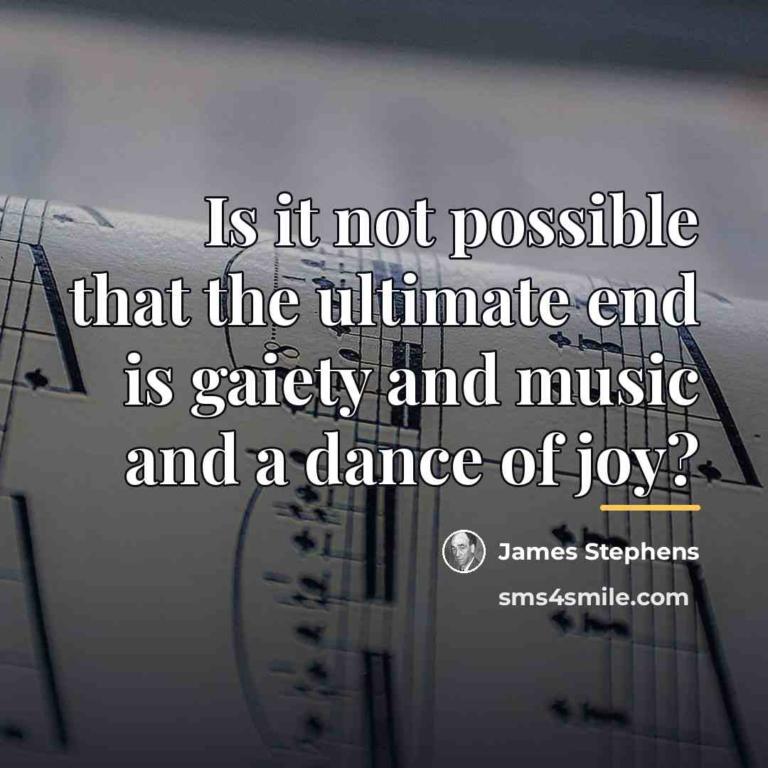 “Is it not possible that the ultimate end is gaiety…” quote by James Stephens