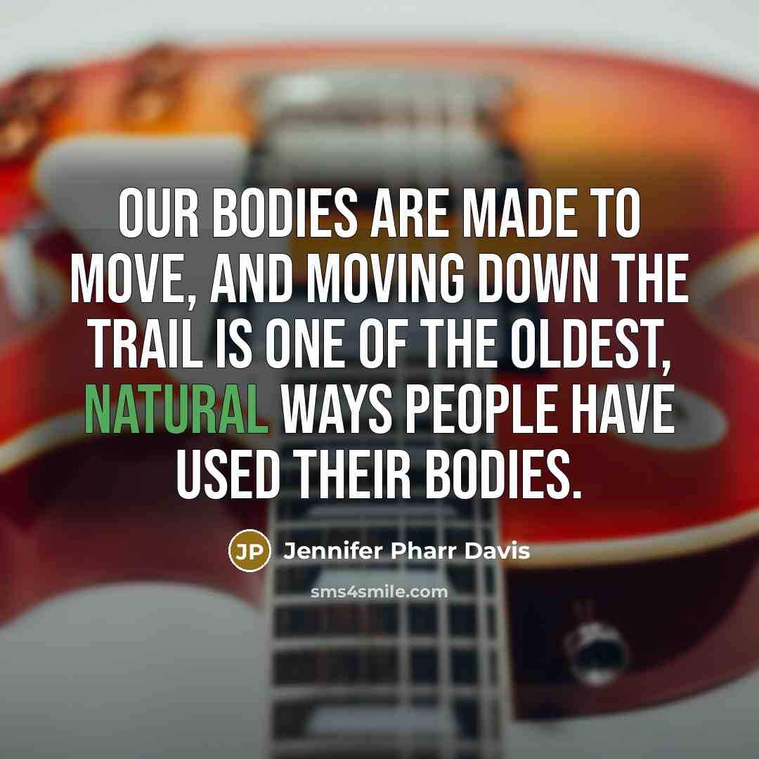 “Our bodies are made to move, and moving down the…” quote by Jennifer Pharr Davis