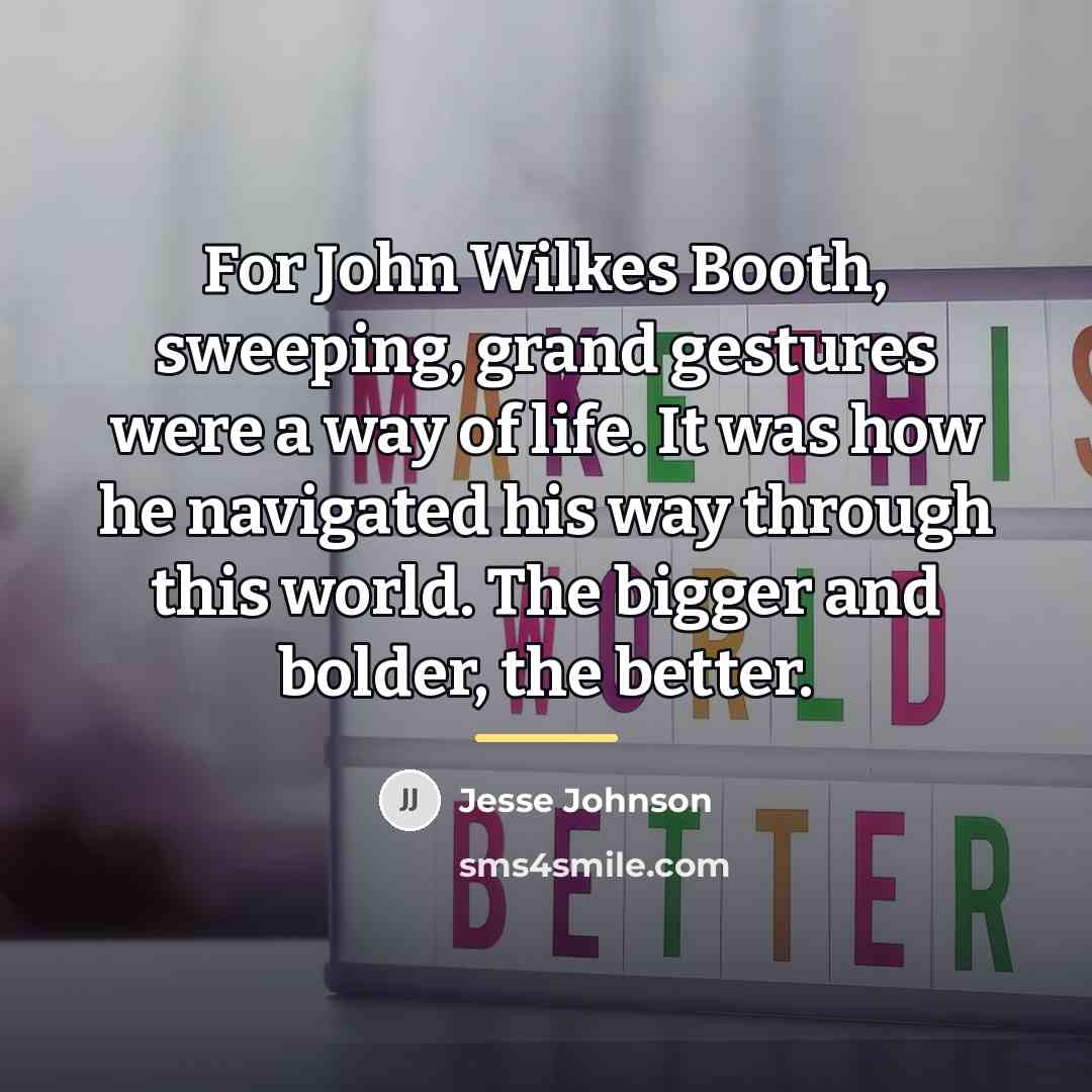 “For John Wilkes Booth, sweeping, grand gestures were a way…” quote by Jesse Johnson