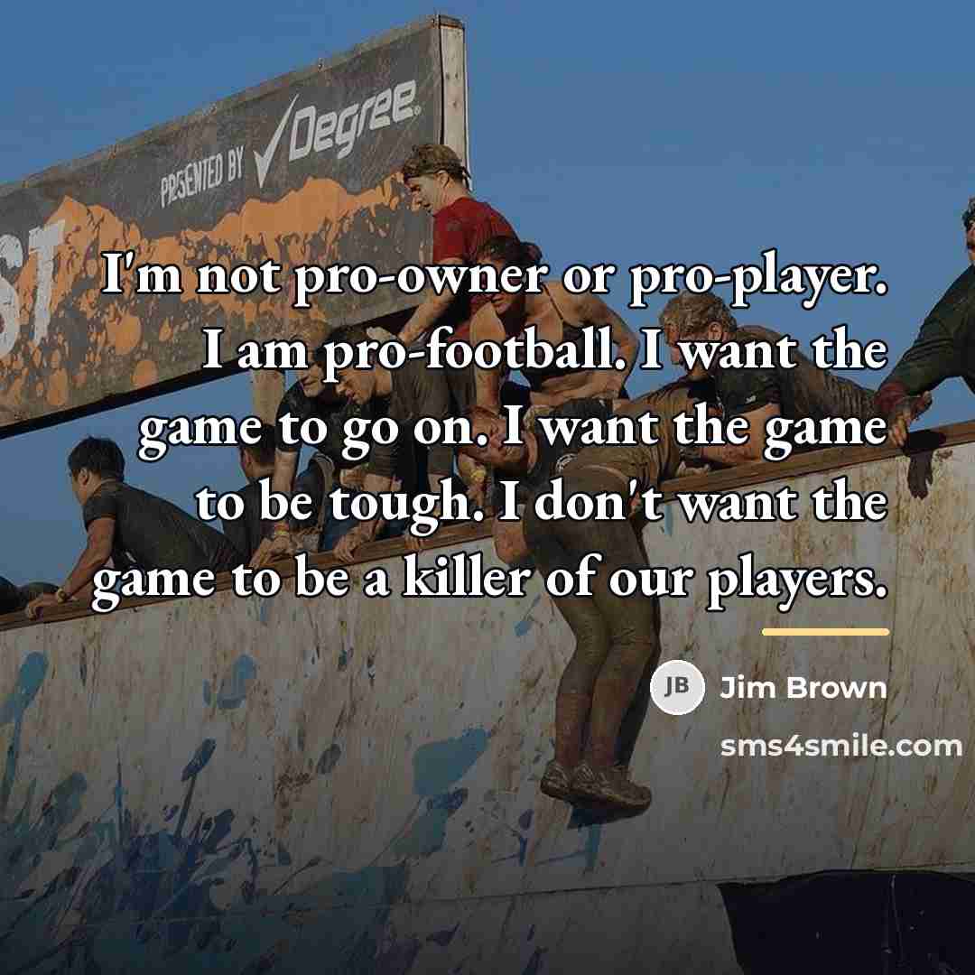“I'm not pro-owner or pro-player. I am pro-football. I want…” quote by Jim Brown