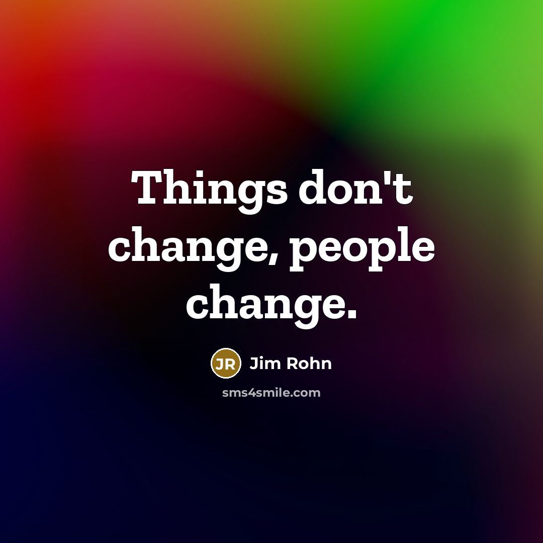 “Things don't change, people change.…” quote by Jim Rohn