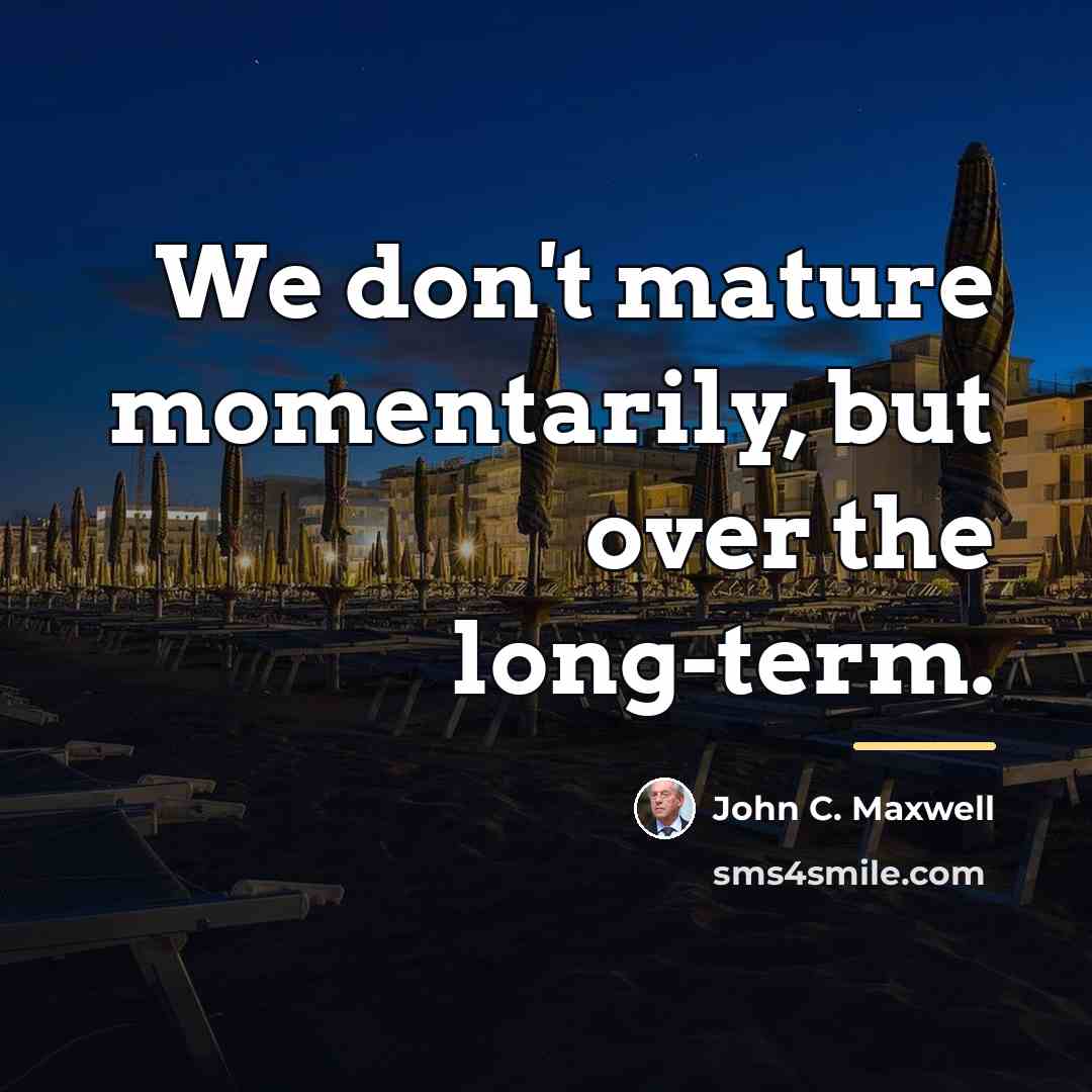 “We don't mature momentarily, but over the long-term.…” quote by John C. Maxwell