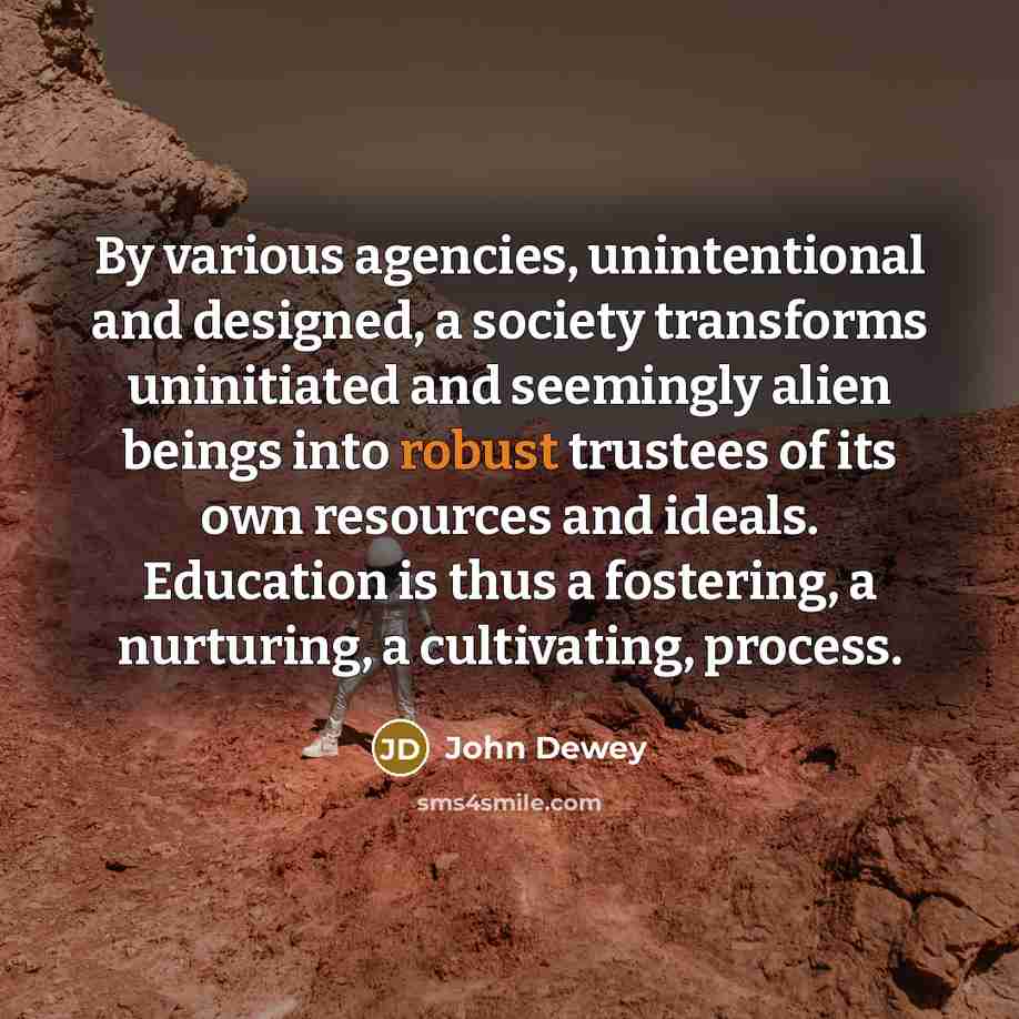 “By various agencies, unintentional and designed, a society transforms uninitiated…” quote by John Dewey