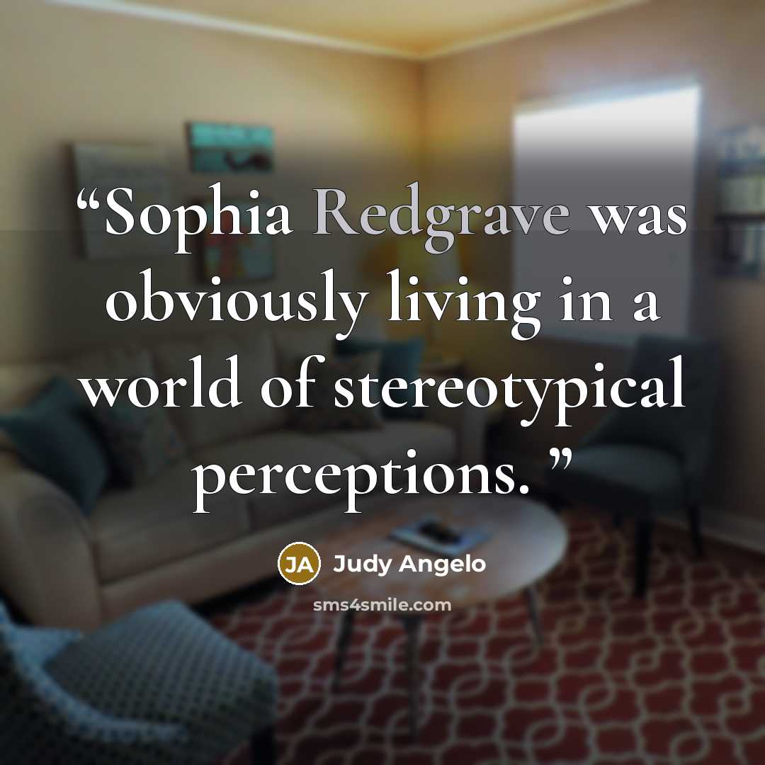 “Sophia Redgrave was obviously living in a world of stereotypical perceptions.” quote by Judy Angelo