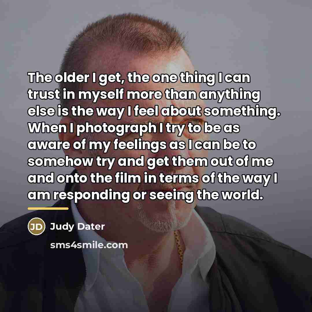 “The older I get, the one thing I can trust…” quote by Judy Dater