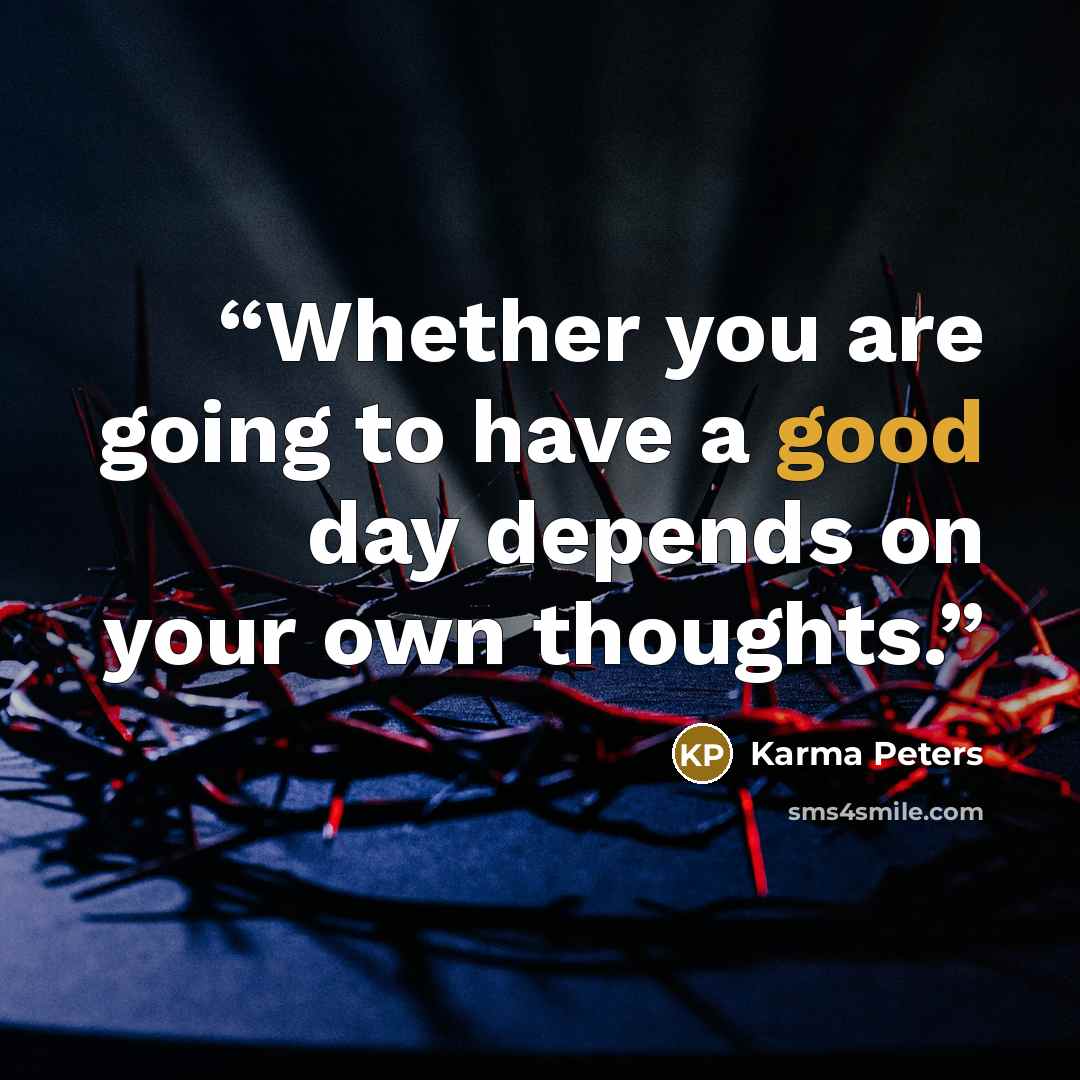 “Whether you are going to have a good day depends on your own thoughts.” quote by Karma Peters