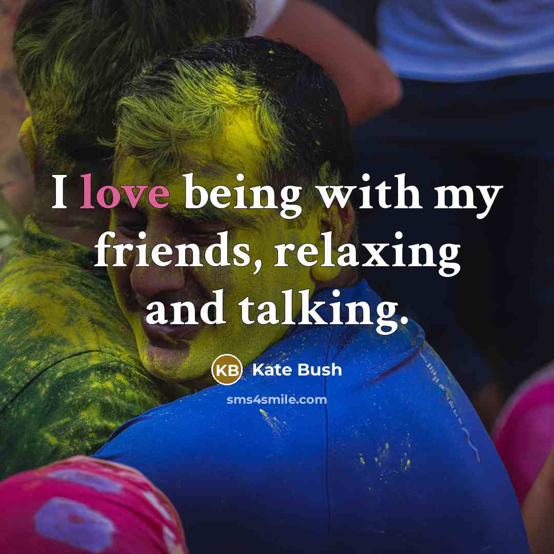 “I love being with my friends, relaxing and talking.…” quote by Kate Bush