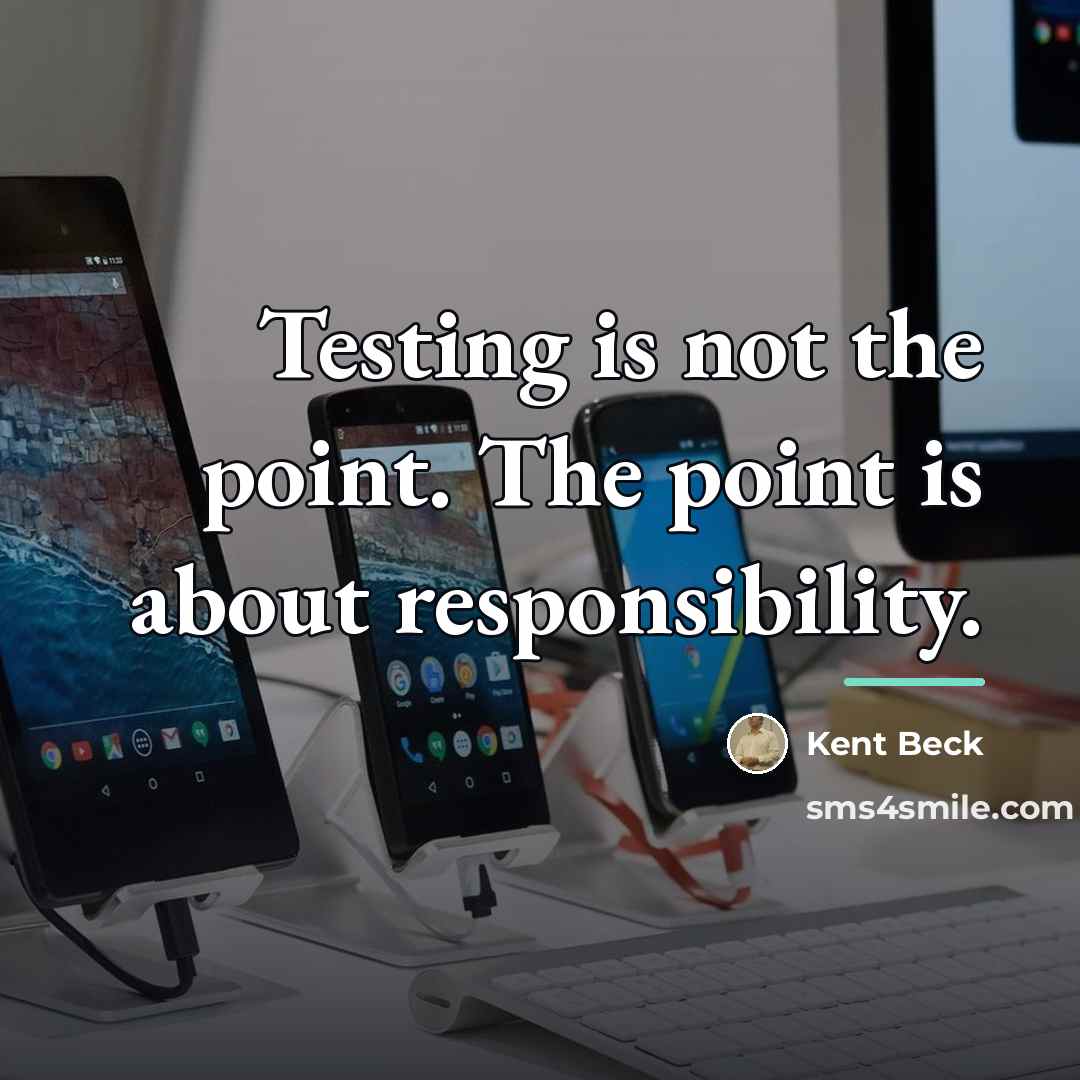 “Testing is not the point. The point is about responsibility.…” quote by Kent Beck