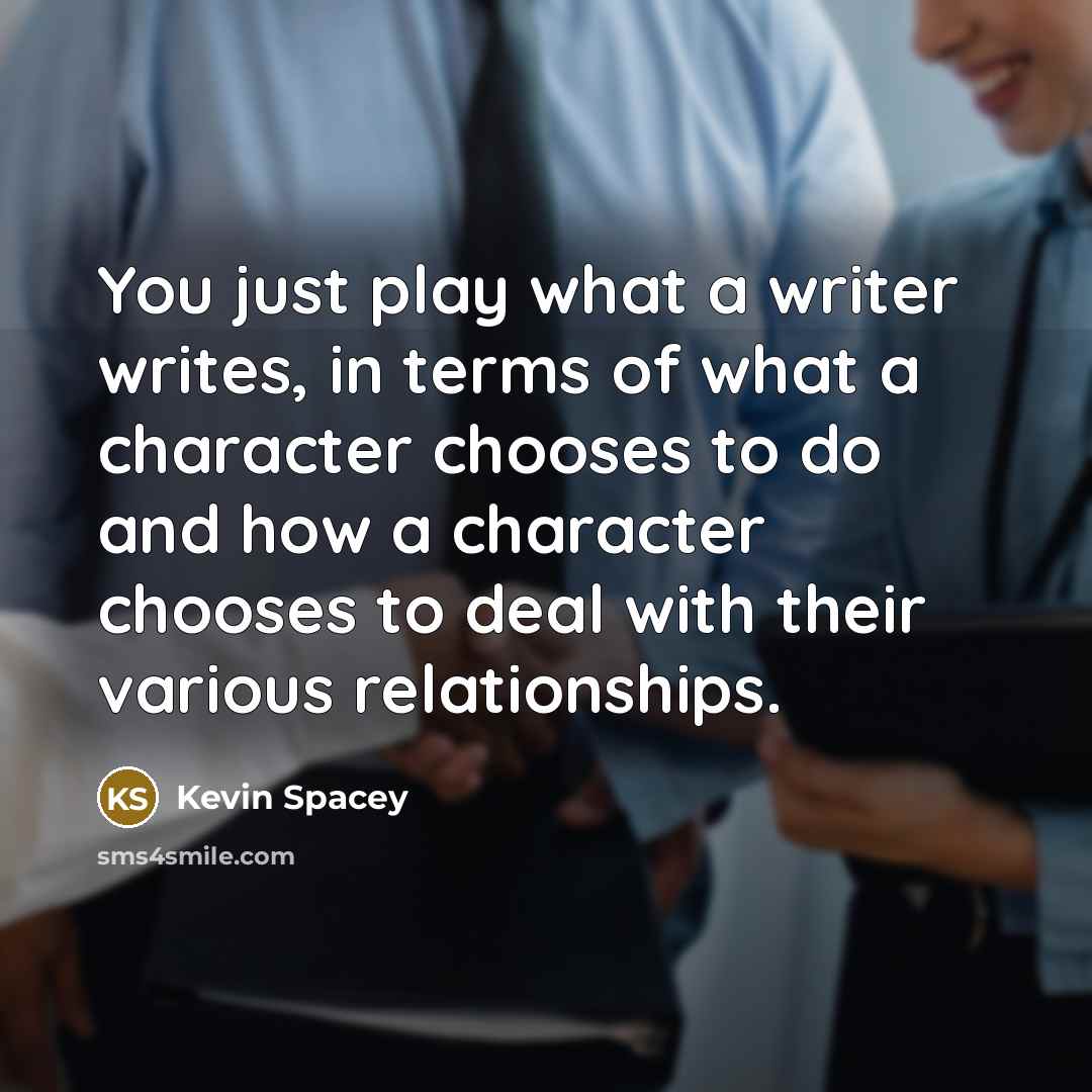“You just play what a writer writes, in terms of…” quote by Kevin Spacey