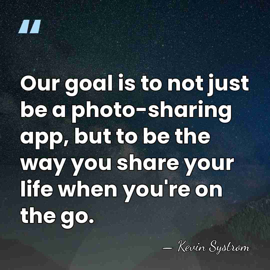 Our goal is to not just be a photo-sharing app, but to&hellip; - Kevin Systrom