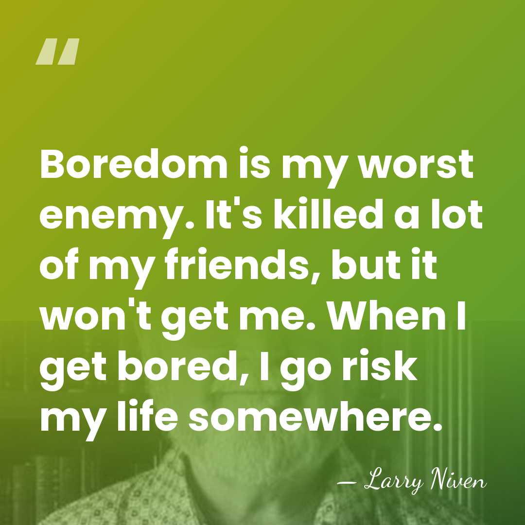 Boredom is my worst enemy. It's killed a lot of my friends,&hellip; - Larry Niven