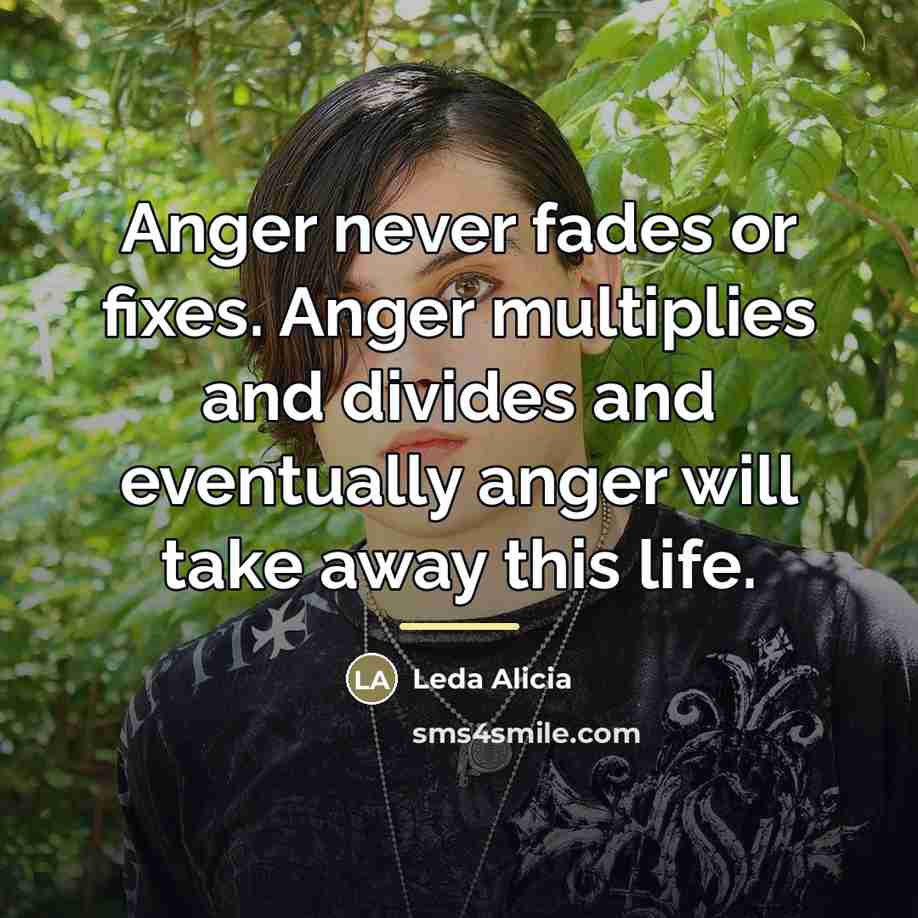 “Anger never fades or fixes. Anger multiplies and divides and…” quote by Leda Alicia