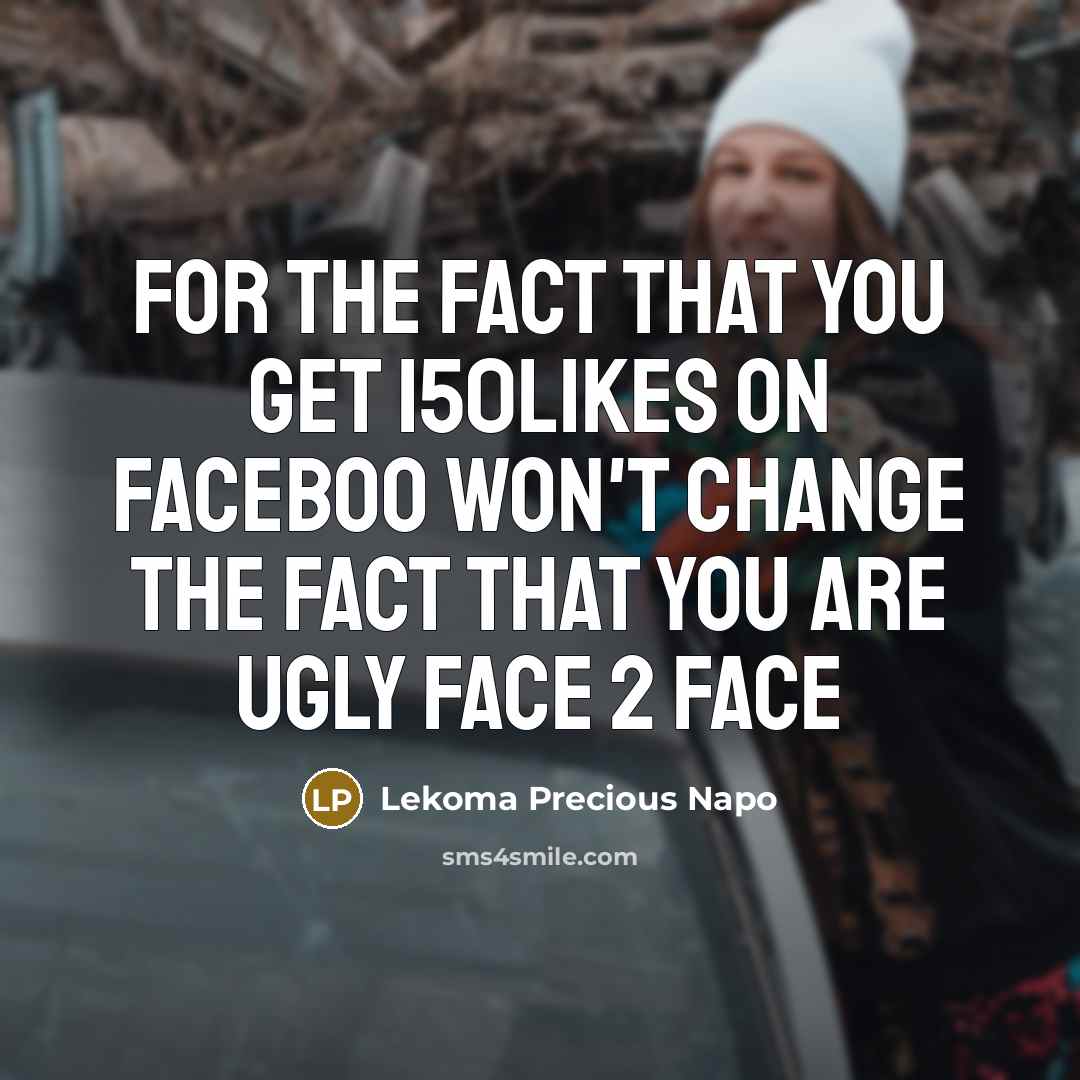 “For The Fact That You Get 150Likes On Faceboo Won't Change The Fact That You Are Ugly Face 2 Face” quote by Lekoma Precious Napo