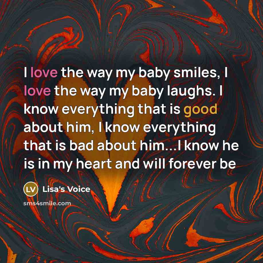 “I love the way my baby smiles, I love the way my baby laughs. I know everything that is good about him, I know everything that is bad about him...I know he is in my heart and will forever be” quote by Lisa's Voice