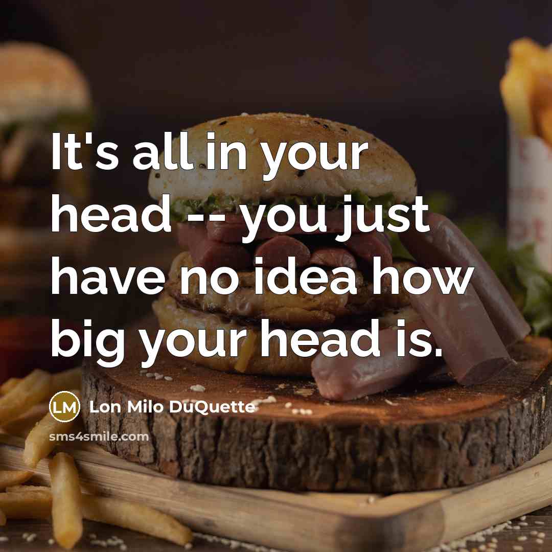 “It's all in your head -- you just have no idea how big your head is.” quote by Lon Milo DuQuette