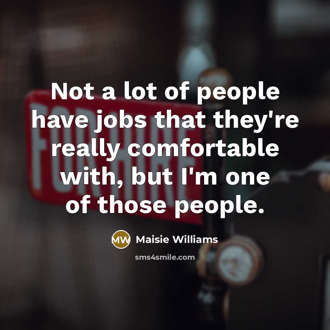 “Not a lot of people have jobs that they're really…” quote by Maisie Williams
