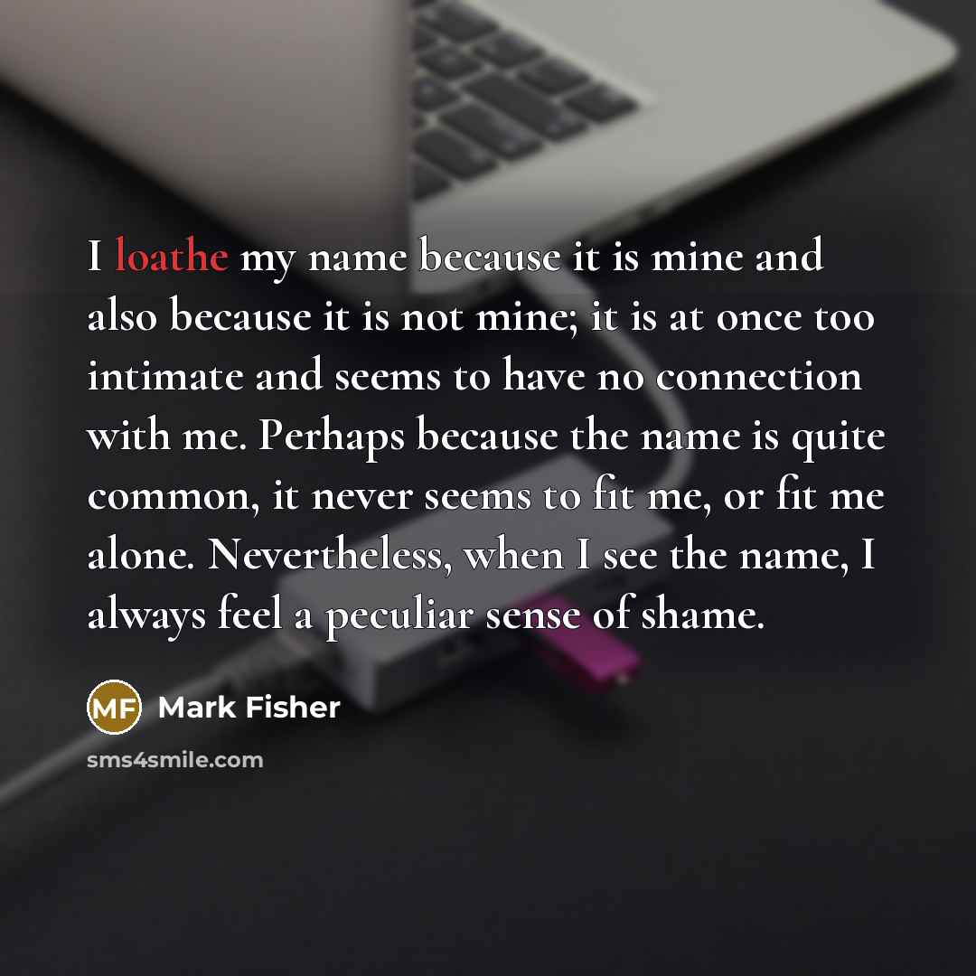 “I loathe my name because it is mine and also…” quote by Mark Fisher