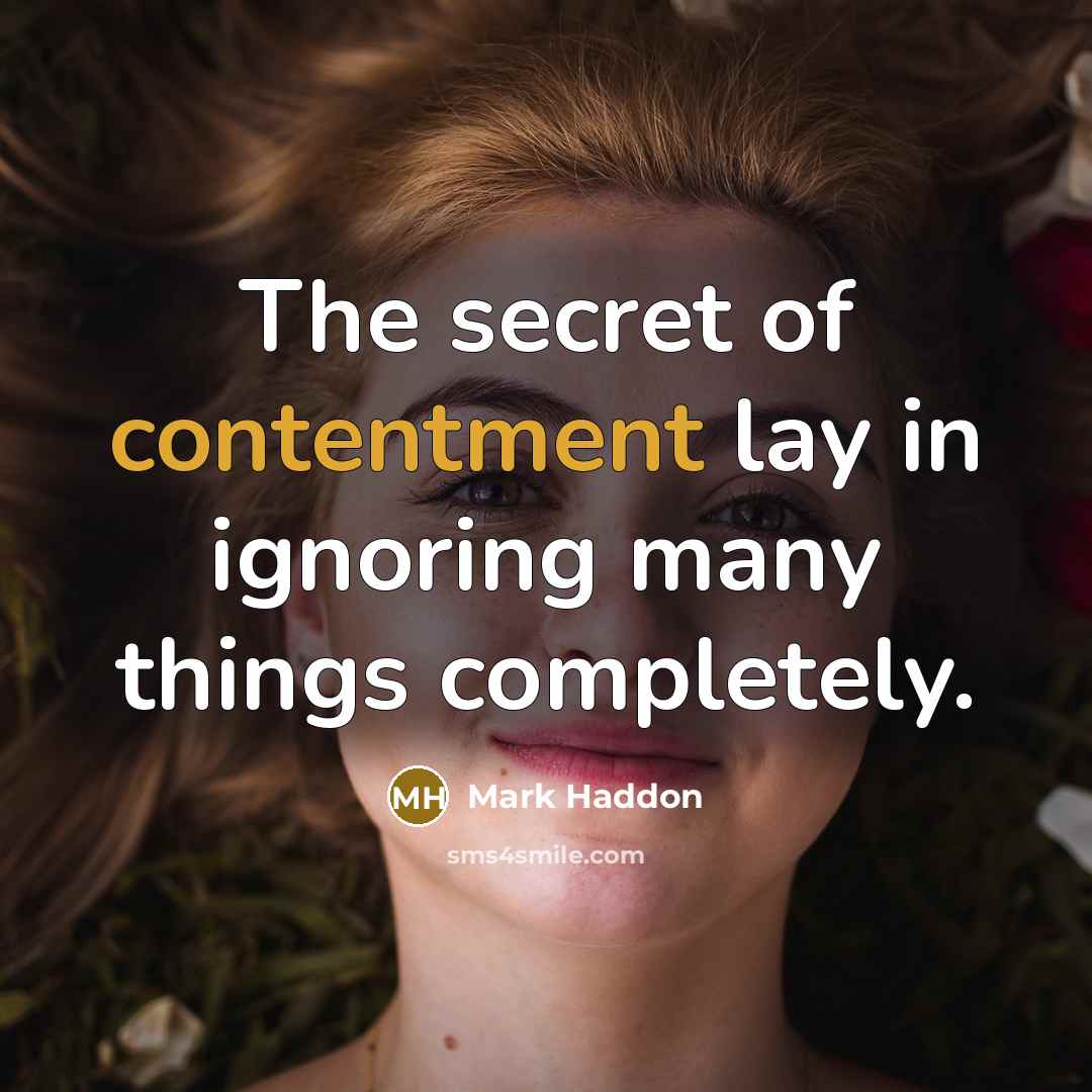 “The secret of contentment lay in ignoring many things completely.…” quote by Mark Haddon