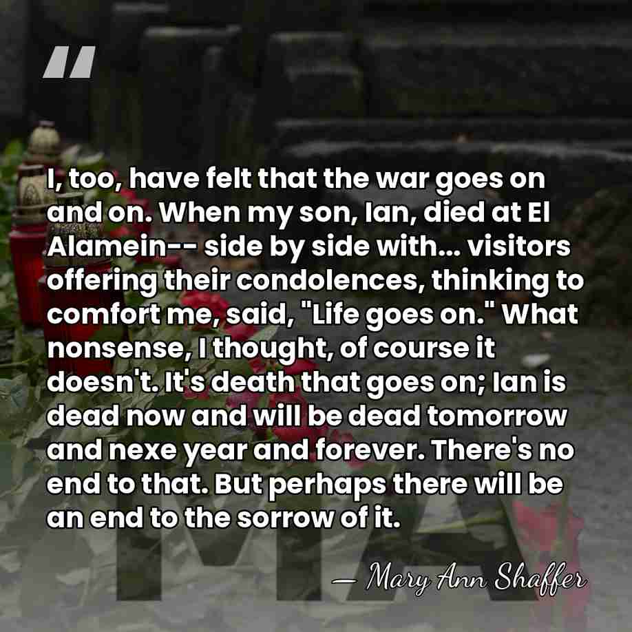 I, too, have felt that the war goes on and on. When&hellip; - Mary Ann Shaffer