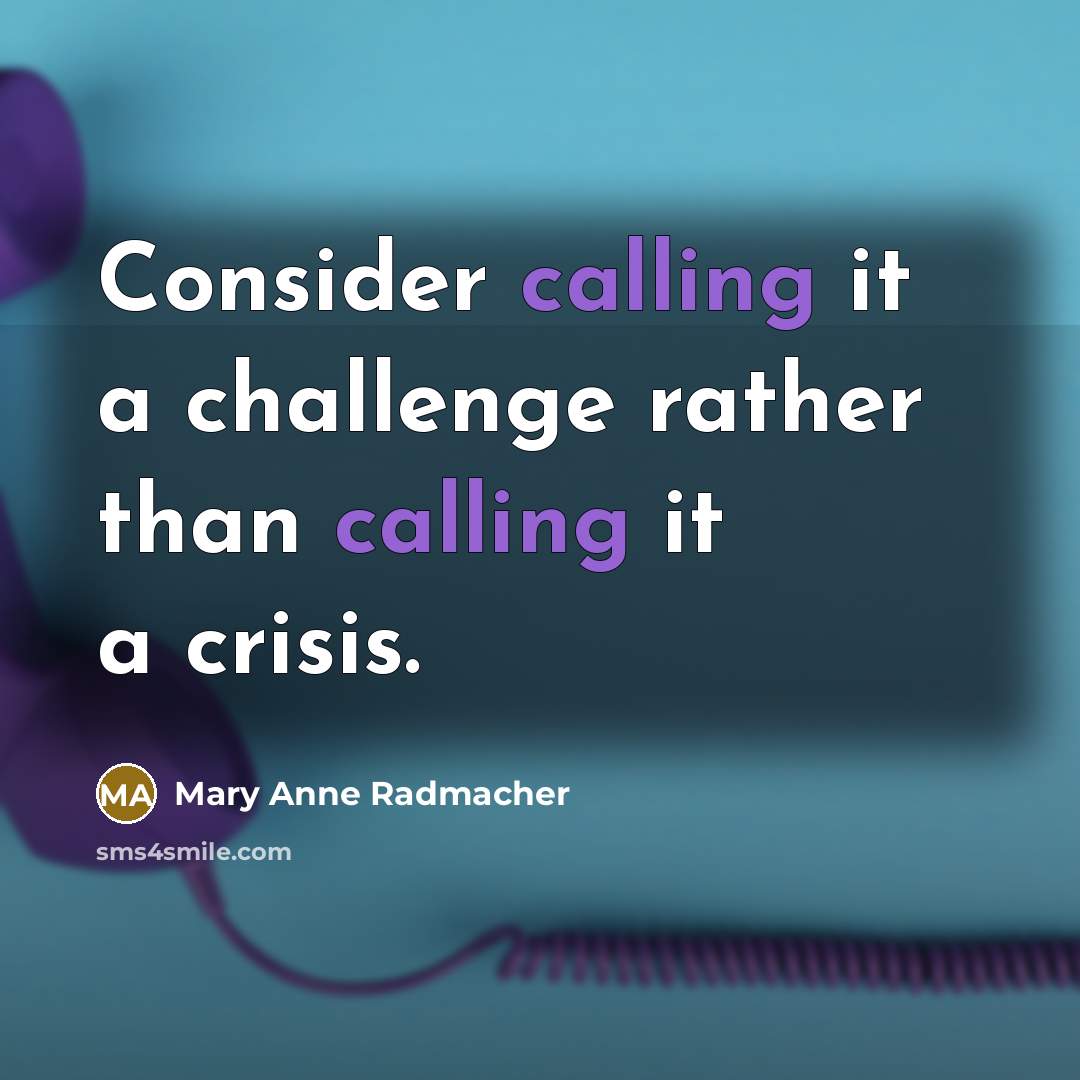“Consider calling it a challenge rather than calling it a…” quote by Mary Anne Radmacher