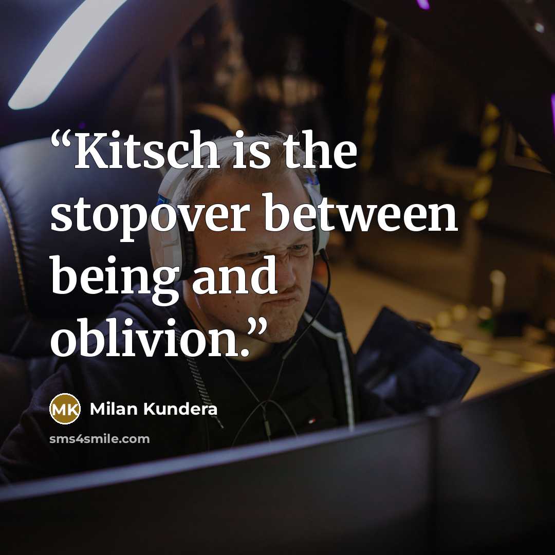 “Kitsch is the stopover between being and oblivion.” quote by Milan Kundera