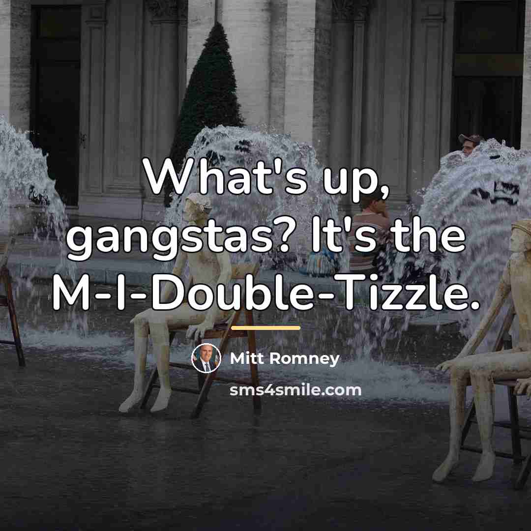 “What's up, gangstas? It's the M-I-Double-Tizzle.…” quote by Mitt Romney