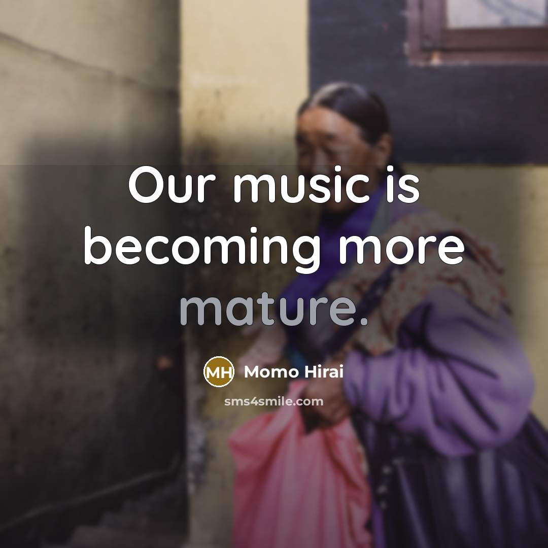 “Our music is becoming more mature.…” quote by Momo Hirai