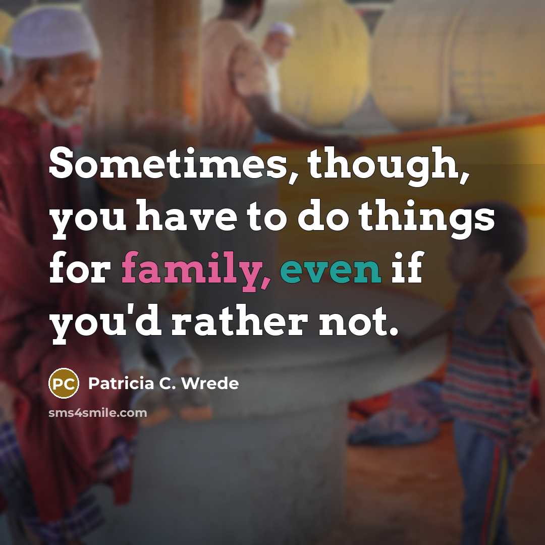 “Sometimes, though, you have to do things for family, even…” quote by Patricia C. Wrede
