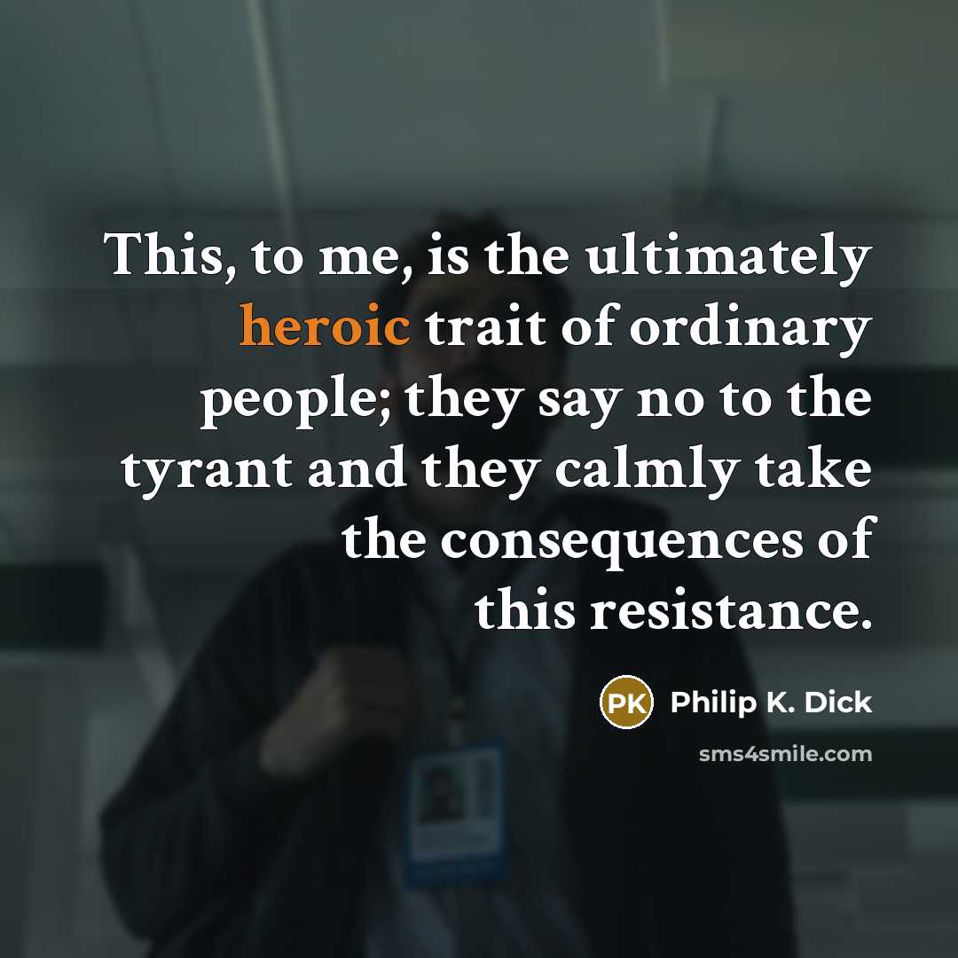 “This, to me, is the ultimately heroic trait of ordinary…” quote by Philip K. Dick