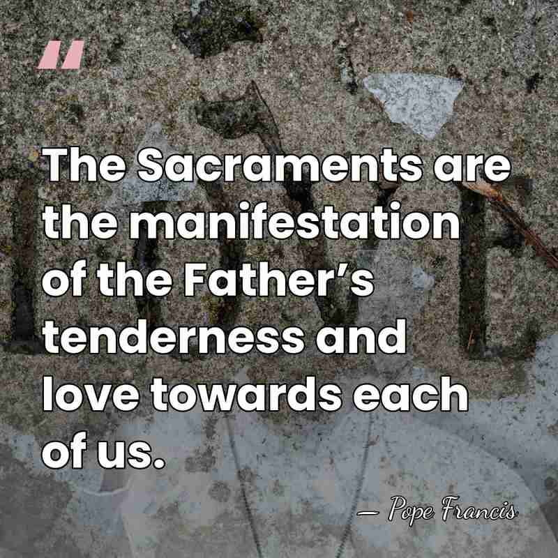 The Sacraments are the manifestation of the Father’s tenderness and love towards&hellip; - Pope Francis