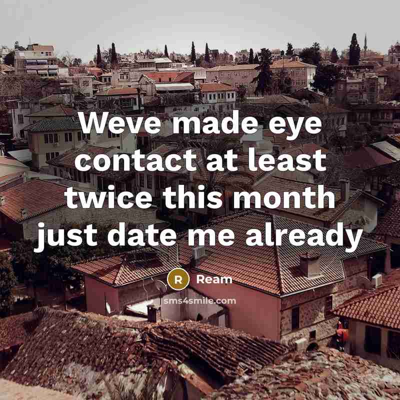 “Weve made eye contact at least twice this month just date me already” quote by Ream