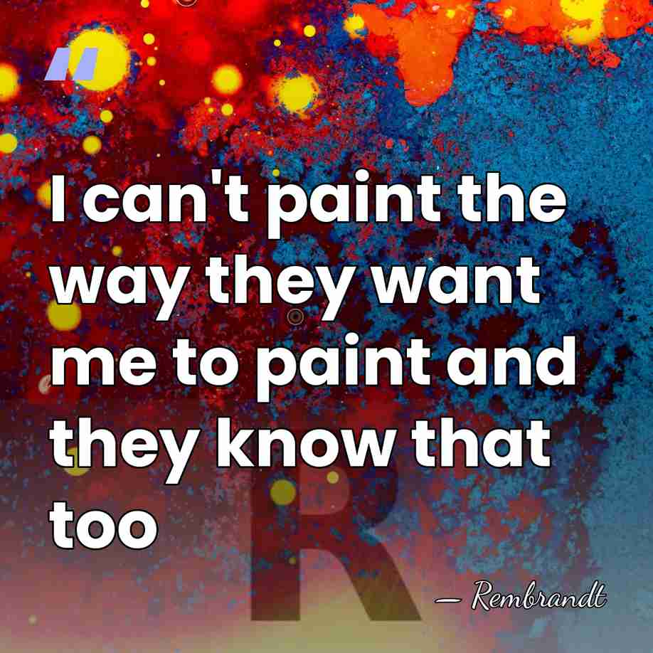 I can't paint the way they want me to paint and they&hellip; - Rembrandt