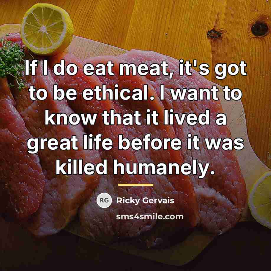 “If I do eat meat, it's got to be ethical.…” quote by Ricky Gervais