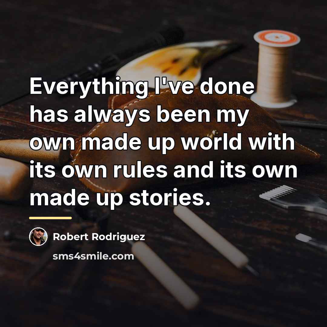 “Everything I've done has always been my own made up…” quote by Robert Rodriguez