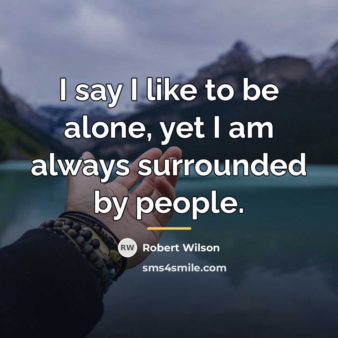“I say I like to be alone, yet I am…” quote by Robert Wilson