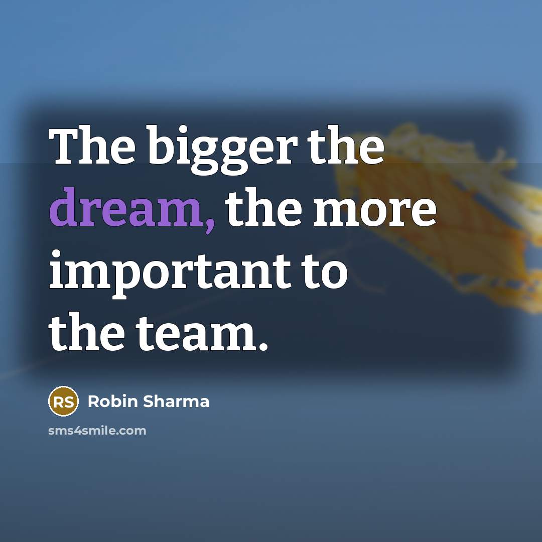 “The bigger the dream, the more important to the team.…” quote by Robin Sharma