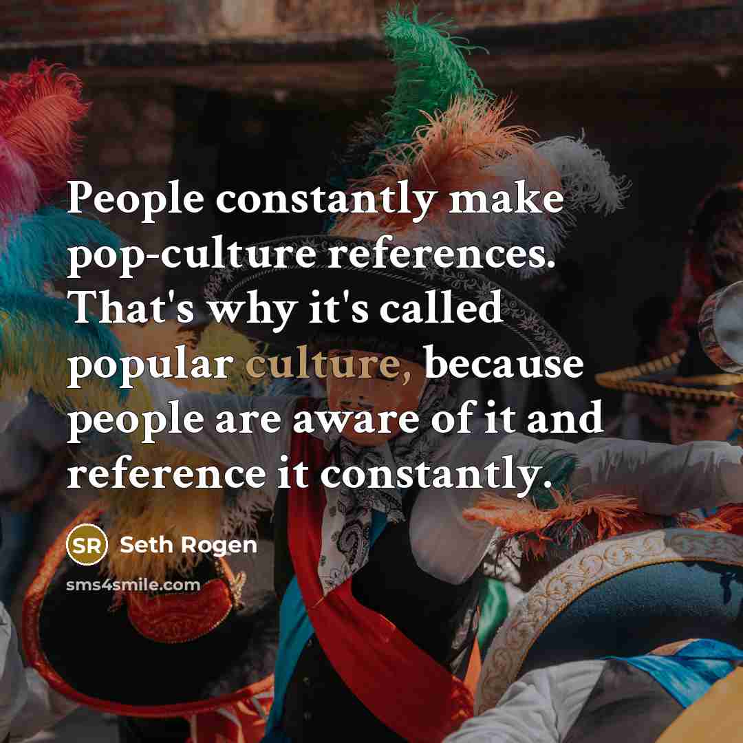 “People constantly make pop-culture references. That's why it's called popular…” quote by Seth Rogen
