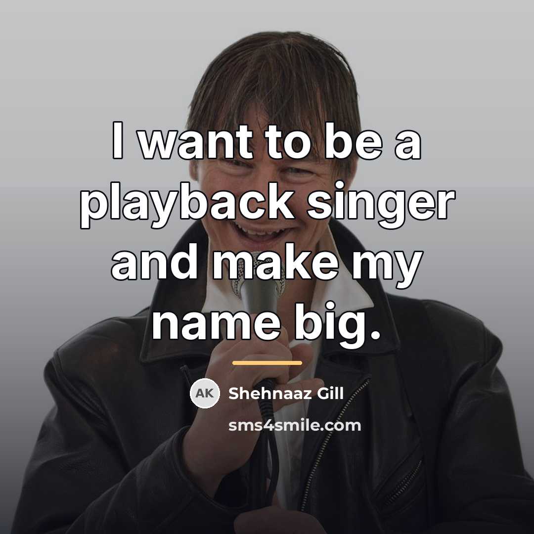“I want to be a playback singer and make my…” quote by Shehnaaz Gill