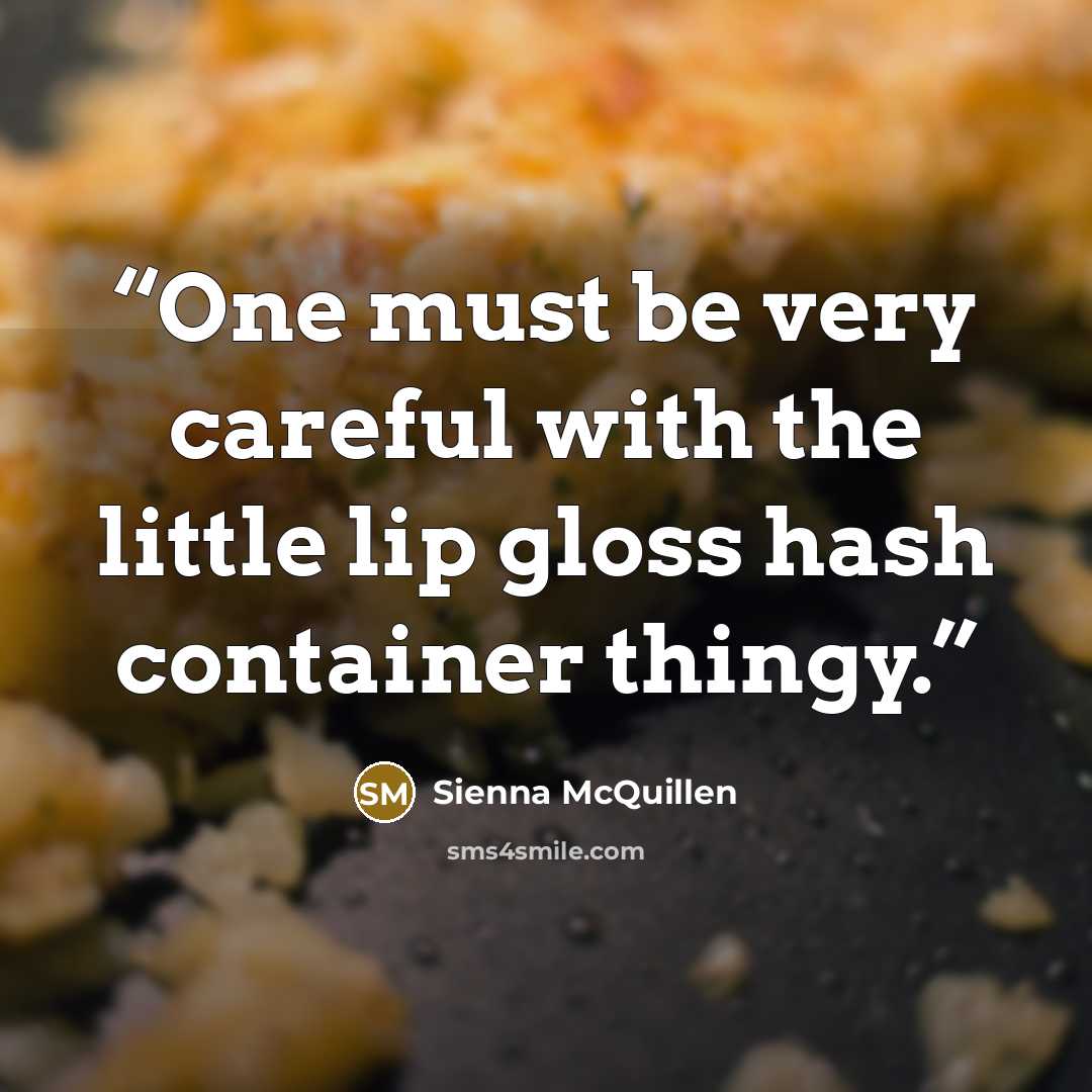 “One must be very careful with the little lip gloss hash container thingy.” quote by Sienna McQuillen