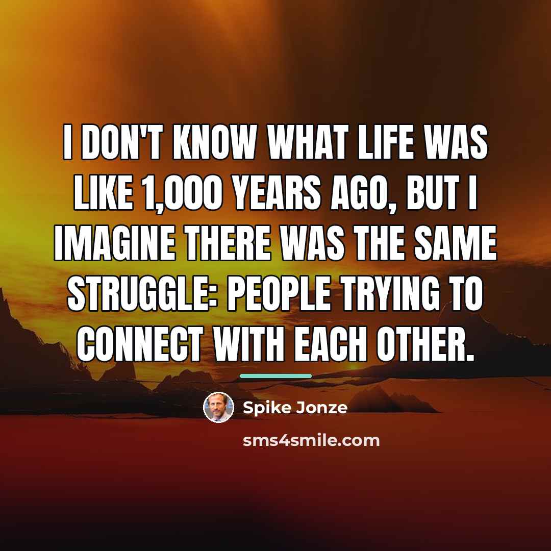 “I don't know what life was like 1,000 years ago,…” quote by Spike Jonze