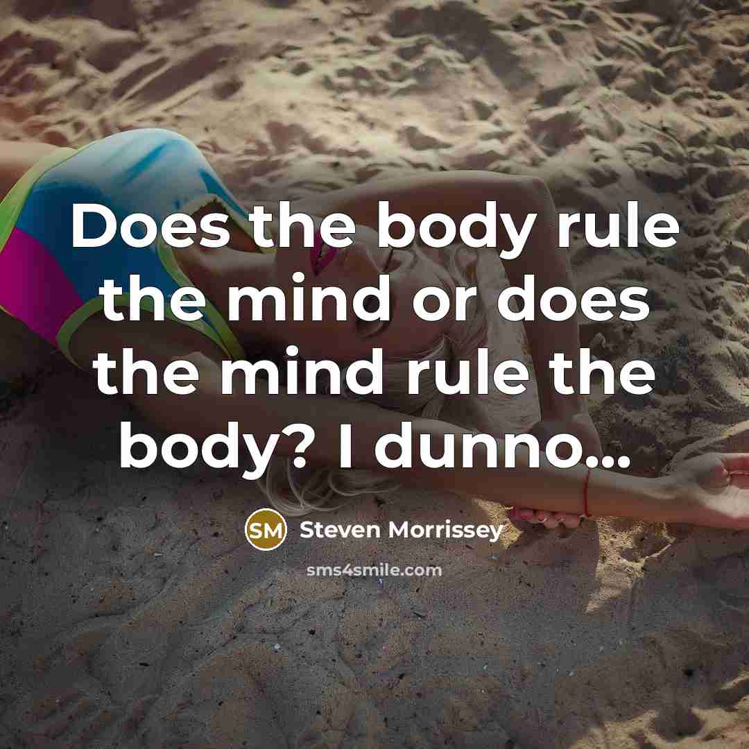 “Does the body rule the mind or does the mind…” quote by Steven Morrissey