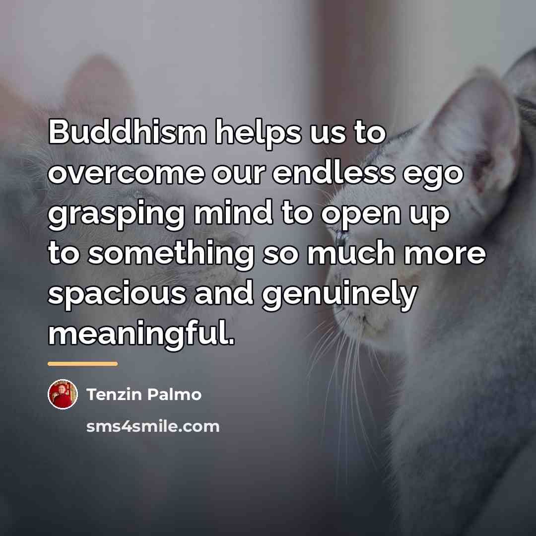 “Buddhism helps us to overcome our endless ego grasping mind…” quote by Tenzin Palmo