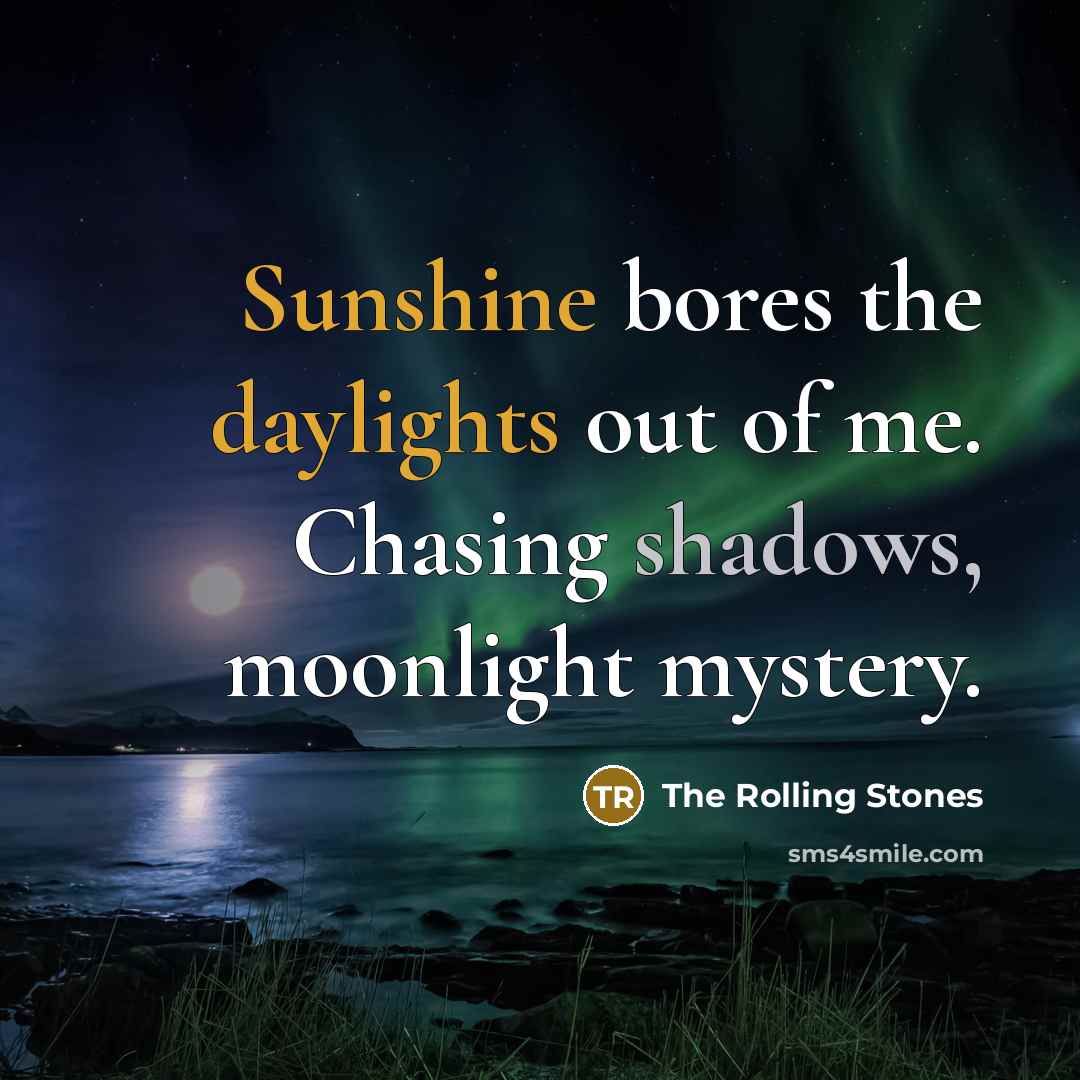 “Sunshine bores the daylights out of me. Chasing shadows, moonlight…” quote by The Rolling Stones