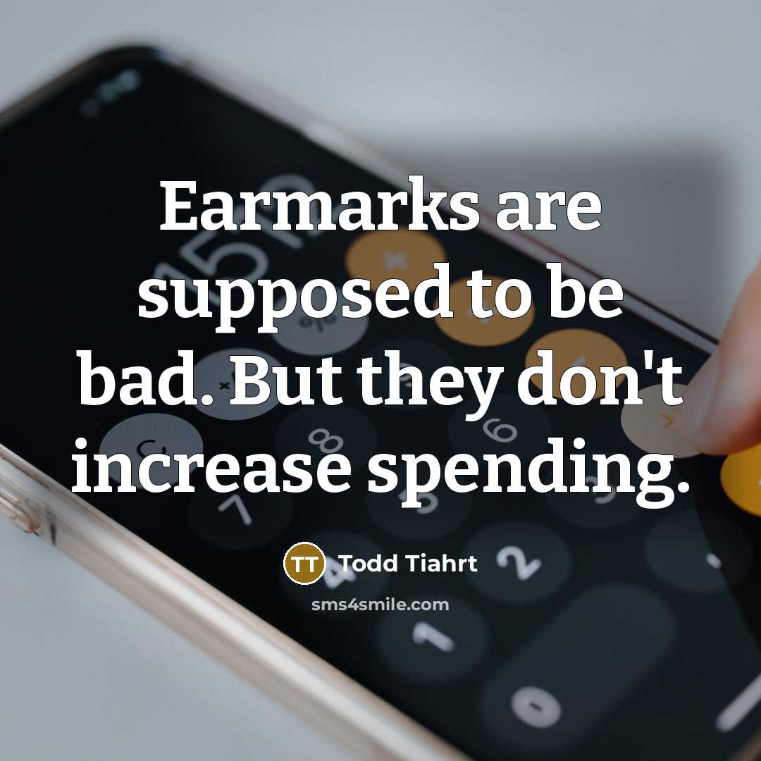 “Earmarks are supposed to be bad. But they don't increase…” quote by Todd Tiahrt