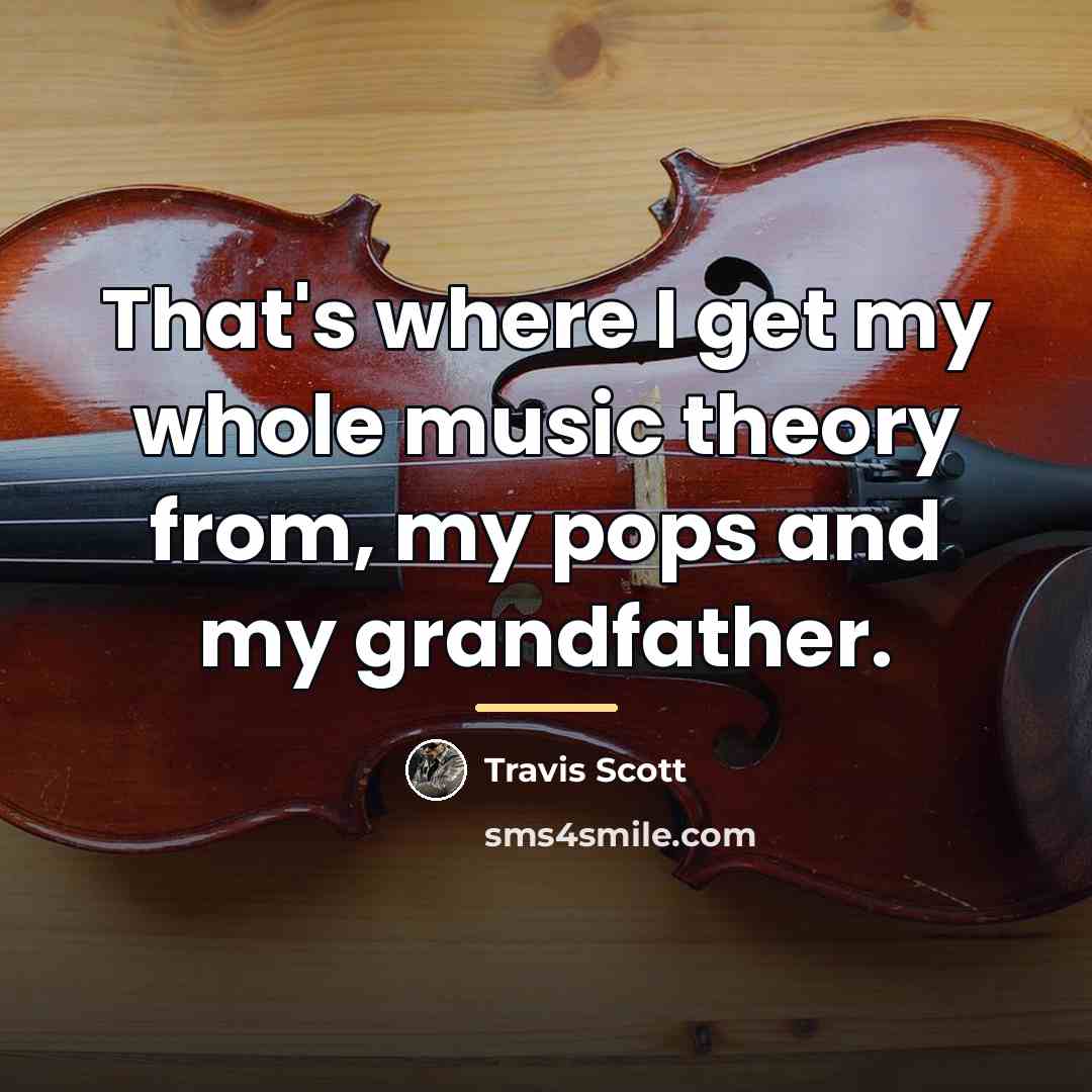 “That's where I get my whole music theory from, my…” quote by Travis Scott
