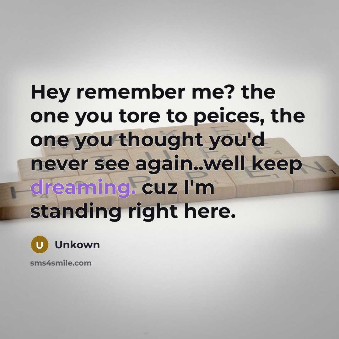 “Hey remember me? the one you tore to peices, the…” quote by Unkown
