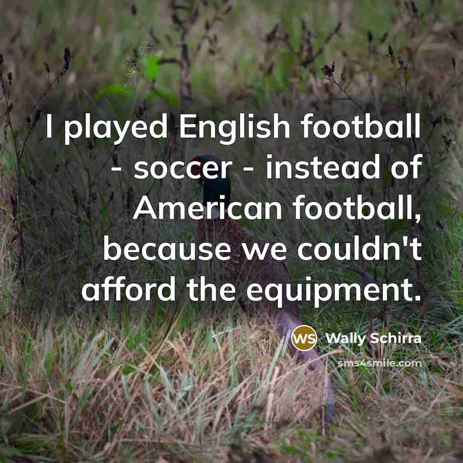 “I played English football - soccer - instead of American…” quote by Wally Schirra
