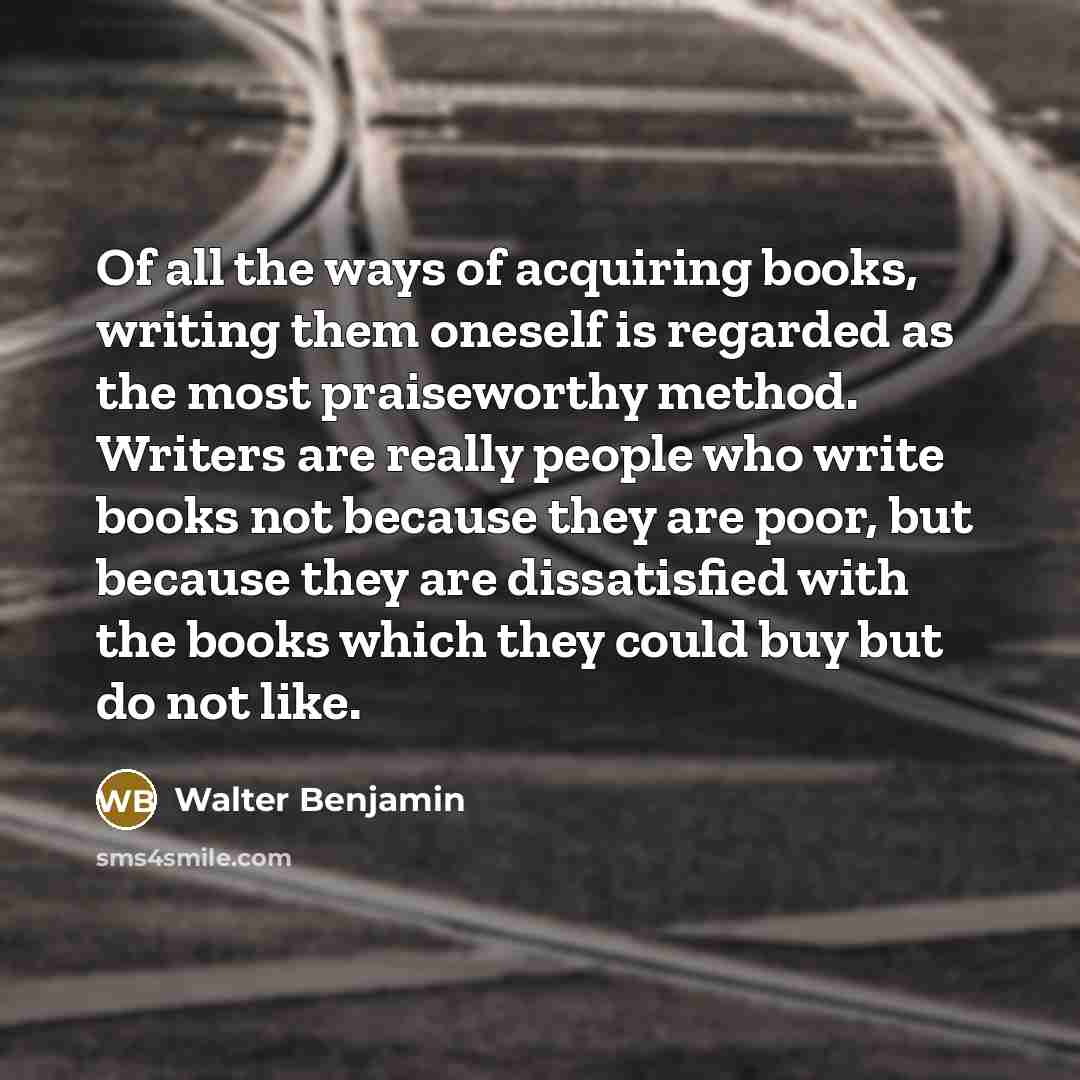 “Of all the ways of acquiring books, writing them oneself…” quote by Walter Benjamin